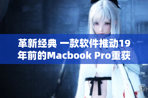 革新经典 一款软件推动19年前的Macbook Pro重获新生