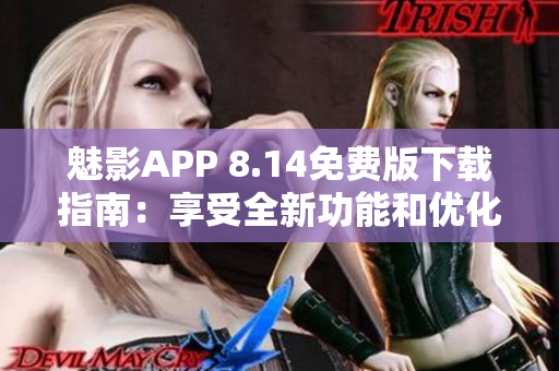 魅影APP 8.14免费版下载指南：享受全新功能和优化体验