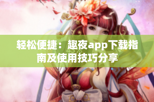 轻松便捷：趣夜app下载指南及使用技巧分享