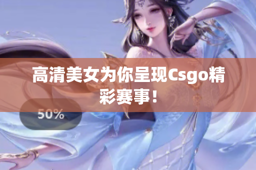 高清美女为你呈现Csgo精彩赛事！