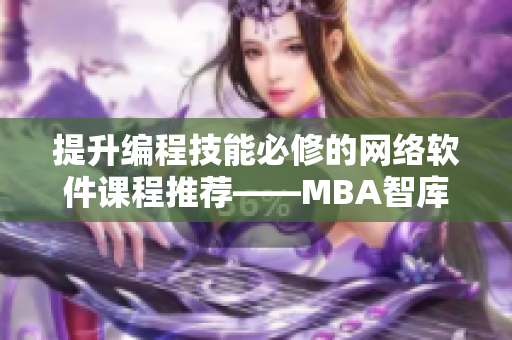 提升编程技能必修的网络软件课程推荐——MBA智库软件视频教学