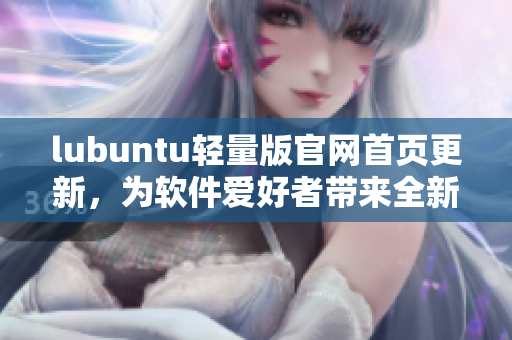 lubuntu轻量版官网首页更新，为软件爱好者带来全新体验