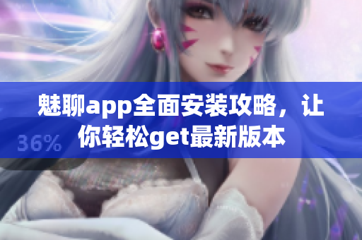 魅聊app全面安装攻略，让你轻松get最新版本