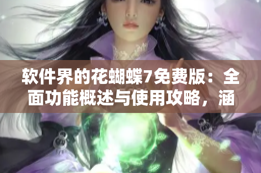 软件界的花蝴蝶7免费版：全面功能概述与使用攻略，涵盖所有版本信息！