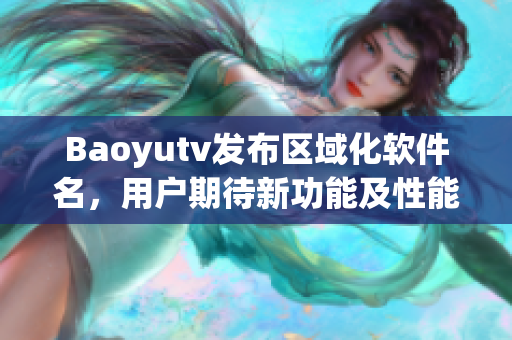 Baoyutv发布区域化软件名，用户期待新功能及性能优化