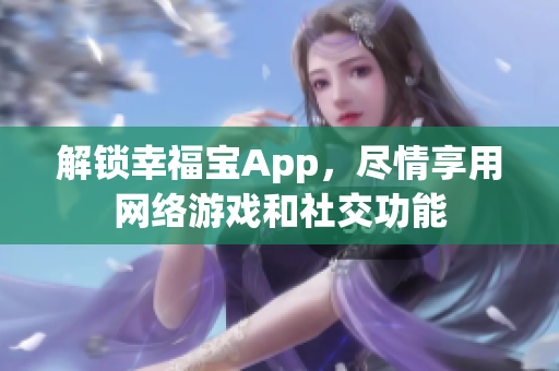 解锁幸福宝App，尽情享用网络游戏和社交功能