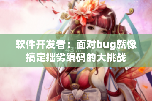 软件开发者：面对bug就像搞定拙劣编码的大挑战