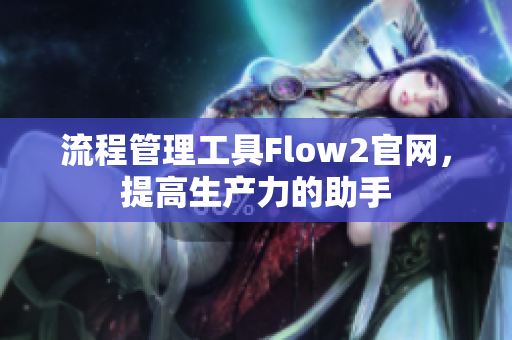 流程管理工具Flow2官网，提高生产力的助手