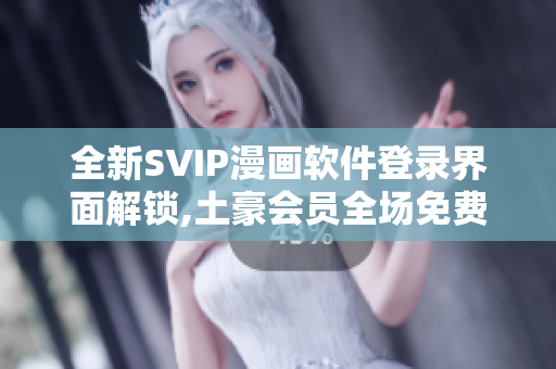 全新SVIP漫画软件登录界面解锁,土豪会员全场免费