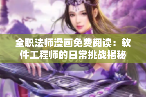 全职法师漫画免费阅读：软件工程师的日常挑战揭秘