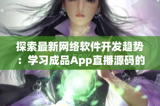 探索最新网络软件开发趋势：学习成品App直播源码的重要性