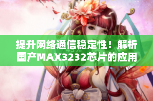 提升网络通信稳定性！解析国产MAX3232芯片的应用与优势