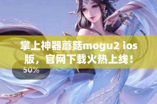 掌上神器蘑菇mogu2 ios版，官网下载火热上线！