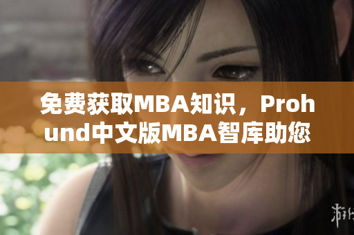 免费获取MBA知识，Prohund中文版MBA智库助您职场新高度！