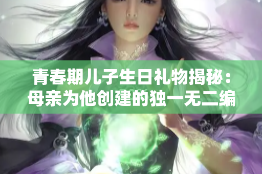 青春期儿子生日礼物揭秘：母亲为他创建的独一无二编程软件