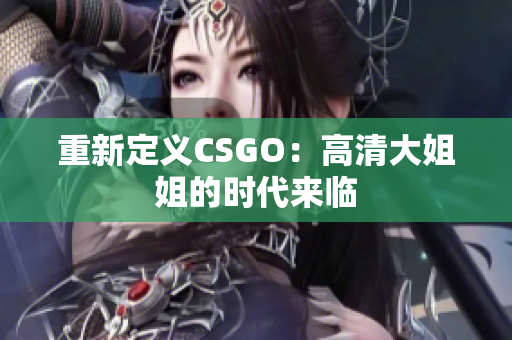 重新定义CSGO：高清大姐姐的时代来临