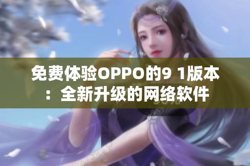 免费体验OPPO的9 1版本：全新升级的网络软件