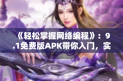 《轻松掌握网络编程》：9.1免费版APK带你入门，实现高效开发！