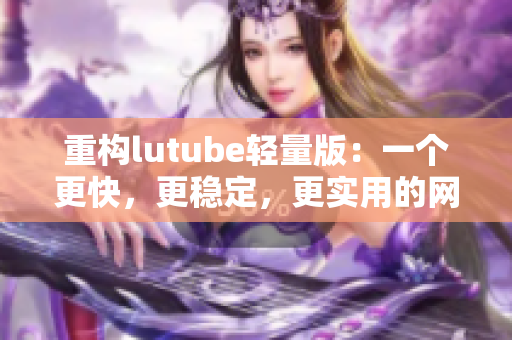 重构lutube轻量版：一个更快，更稳定，更实用的网络软件。