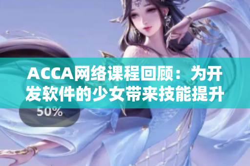 ACCA网络课程回顾：为开发软件的少女带来技能提升机会