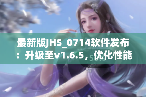 最新版JHS_0714软件发布：升级至v1.6.5，优化性能提升体验