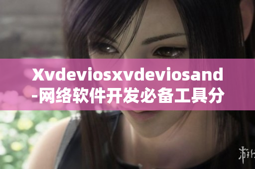 Xvdeviosxvdeviosand-网络软件开发必备工具分享