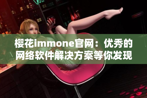 樱花immone官网：优秀的网络软件解决方案等你发现！