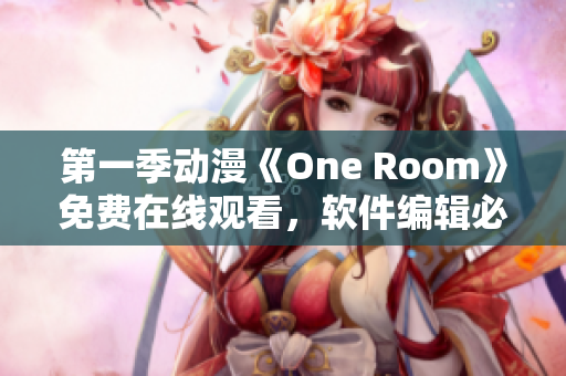 第一季动漫《One Room》免费在线观看，软件编辑必不可少