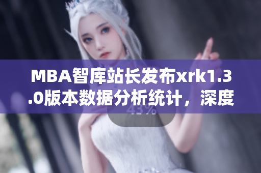 MBA智库站长发布xrk1.3.0版本数据分析统计，深度解读软件发展趋势