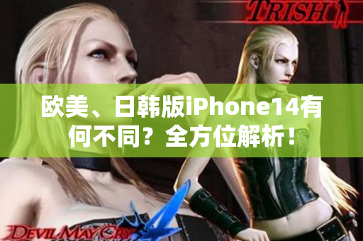 欧美、日韩版iPhone14有何不同？全方位解析！