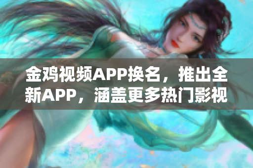 金鸡视频APP换名，推出全新APP，涵盖更多热门影视资源