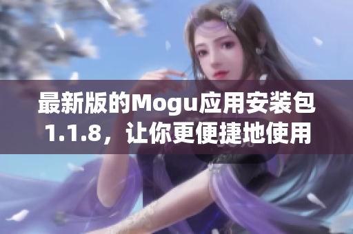 最新版的Mogu应用安装包1.1.8，让你更便捷地使用网络软件