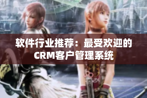 软件行业推荐：最受欢迎的CRM客户管理系统