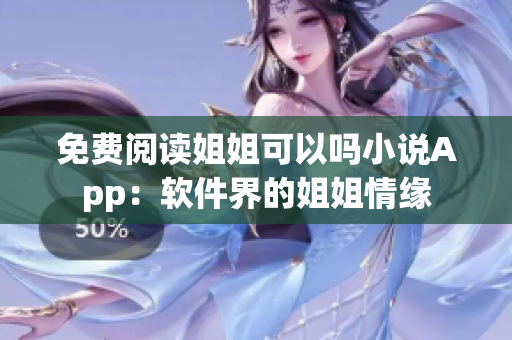 免费阅读姐姐可以吗小说App：软件界的姐姐情缘