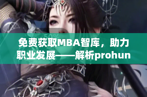 免费获取MBA智库，助力职业发展——解析prohund中国免费版