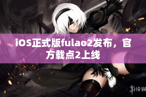 iOS正式版fulao2发布，官方载点2上线