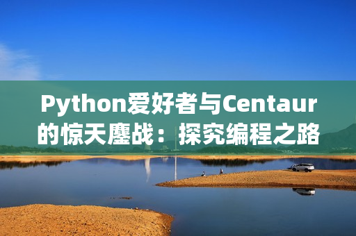 Python爱好者与Centaur的惊天鏖战：探究编程之路