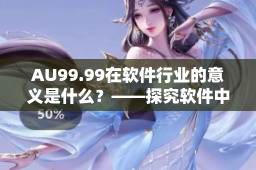 AU99.99在软件行业的意义是什么？——探究软件中成色的含义。