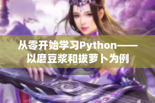 从零开始学习Python——以磨豆浆和拔萝卜为例