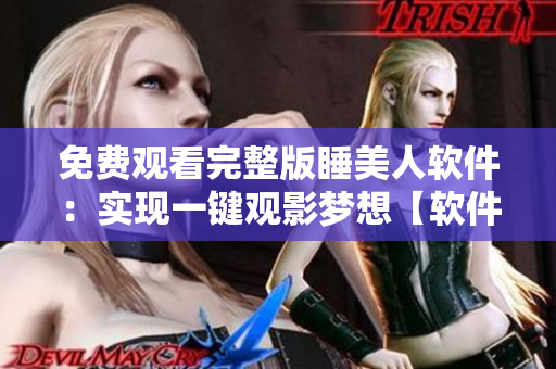 免费观看完整版睡美人软件：实现一键观影梦想【软件版】