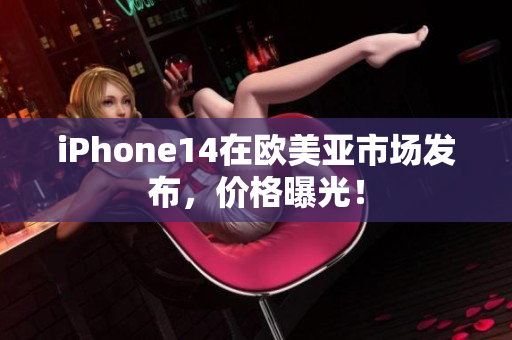 iPhone14在欧美亚市场发布，价格曝光！