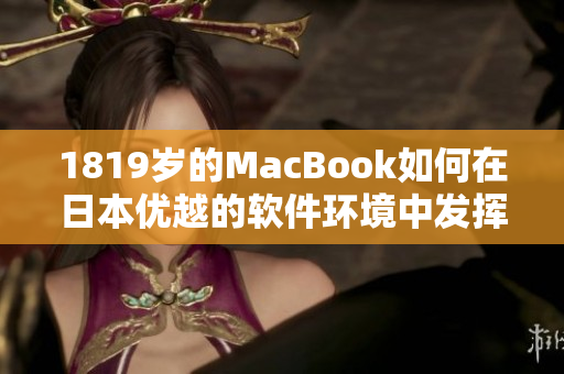 1819岁的MacBook如何在日本优越的软件环境中发挥作用？