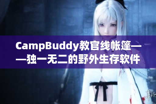 CampBuddy教官线帐篷——独一无二的野外生存软件体验