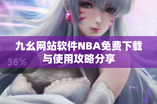 九幺网站软件NBA免费下载与使用攻略分享