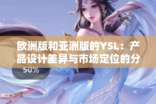 欧洲版和亚洲版的YSL：产品设计差异与市场定位的分歧