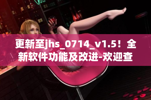 更新至jhs_0714_v1.5！全新软件功能及改进-欢迎查看！