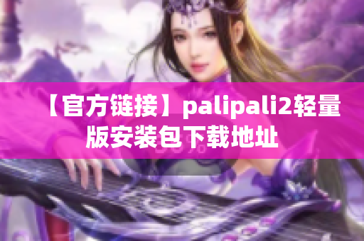 【官方链接】palipali2轻量版安装包下载地址
