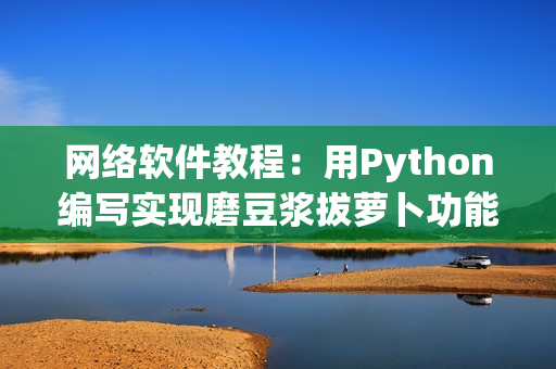 网络软件教程：用Python编写实现磨豆浆拔萝卜功能的视频指南