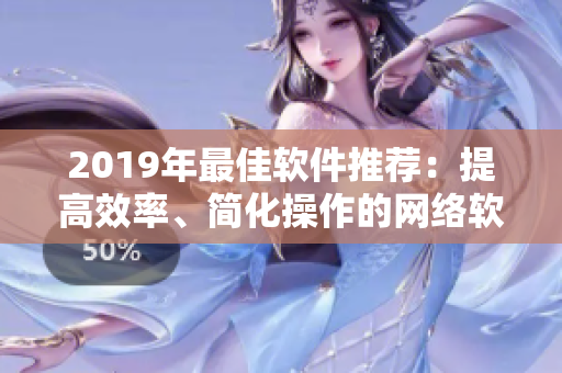 2019年最佳软件推荐：提高效率、简化操作的网络软件TOP10