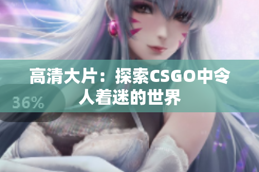 高清大片：探索CSGO中令人着迷的世界